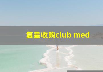 复星收购club med